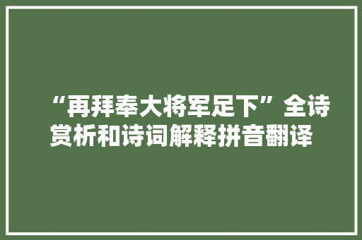 “再拜奉大将军足下”全诗赏析和诗词解释拼音翻译