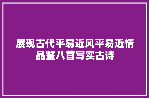 展现古代平易近风平易近情品鉴八首写实古诗