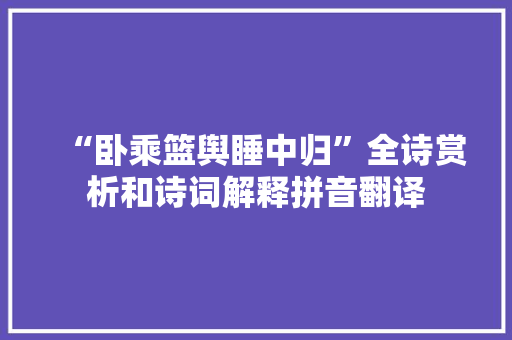 “卧乘篮舆睡中归”全诗赏析和诗词解释拼音翻译