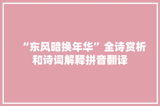 “东风暗换年华”全诗赏析和诗词解释拼音翻译