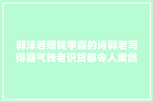 郭沫若赠钱学森的诗郭老写得霸气钱老识货都令人肃然起敬