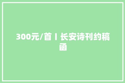 300元/首〡长安诗刊约稿函