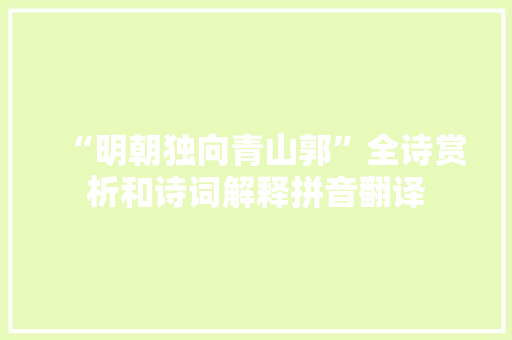 “明朝独向青山郭”全诗赏析和诗词解释拼音翻译