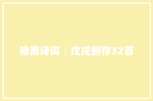 豫斋诗词│戊戌删存32首