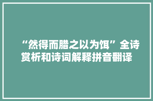 “然得而腊之以为饵”全诗赏析和诗词解释拼音翻译