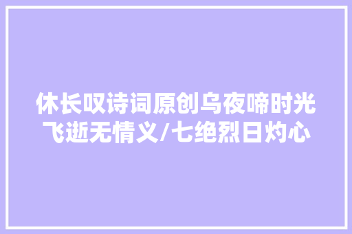 休长叹诗词原创乌夜啼时光飞逝无情义/七绝烈日灼心能煮水…
