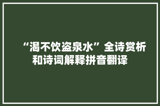 “渴不饮盗泉水”全诗赏析和诗词解释拼音翻译
