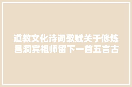 道教文化诗词歌赋关于修炼吕洞宾祖师留下一首五言古诗