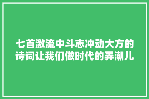 七首激流中斗志冲动大方的诗词让我们做时代的弄潮儿