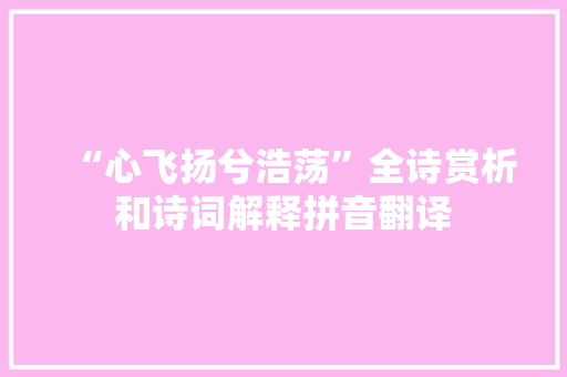 “心飞扬兮浩荡”全诗赏析和诗词解释拼音翻译