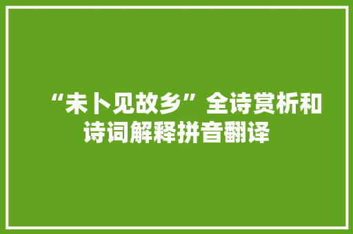 “未卜见故乡”全诗赏析和诗词解释拼音翻译
