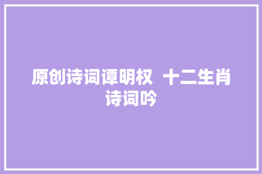 原创诗词谭明权  十二生肖诗词吟