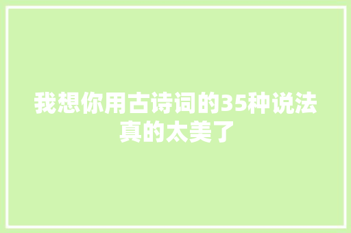 我想你用古诗词的35种说法真的太美了