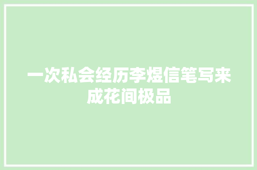 一次私会经历李煜信笔写来成花间极品