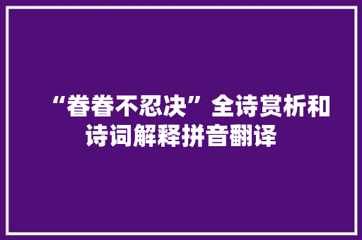 “眷眷不忍决”全诗赏析和诗词解释拼音翻译