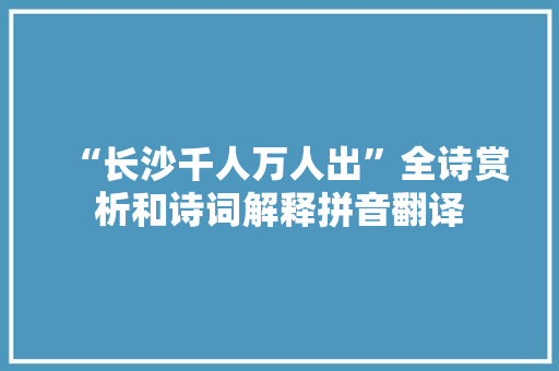 “长沙千人万人出”全诗赏析和诗词解释拼音翻译