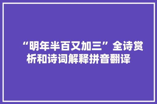 “明年半百又加三”全诗赏析和诗词解释拼音翻译