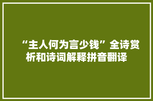 “主人何为言少钱”全诗赏析和诗词解释拼音翻译