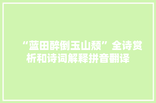 “蓝田醉倒玉山颓”全诗赏析和诗词解释拼音翻译