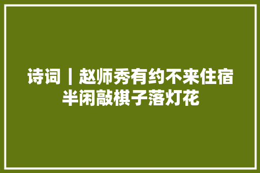 诗词｜赵师秀有约不来住宿半闲敲棋子落灯花
