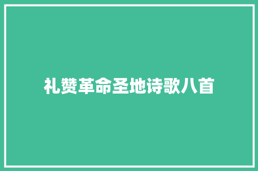 礼赞革命圣地诗歌八首