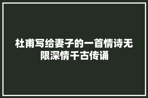 杜甫写给妻子的一首情诗无限深情千古传诵