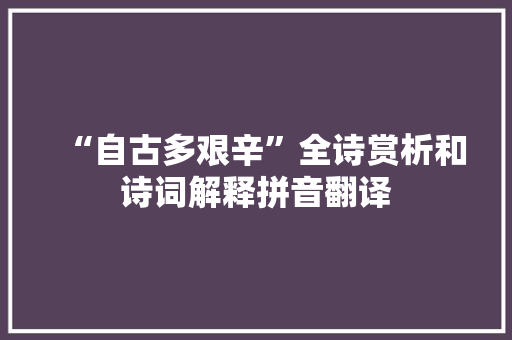 “自古多艰辛”全诗赏析和诗词解释拼音翻译
