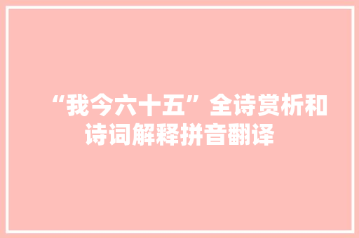 “我今六十五”全诗赏析和诗词解释拼音翻译