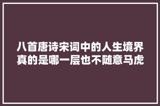 八首唐诗宋词中的人生境界真的是哪一层也不随意马虎达到