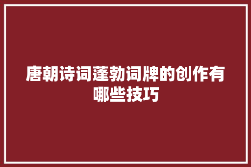 唐朝诗词蓬勃词牌的创作有哪些技巧