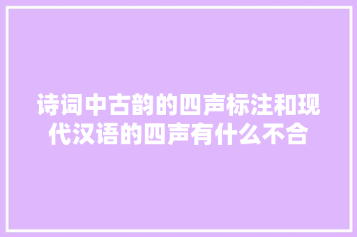 诗词中古韵的四声标注和现代汉语的四声有什么不合