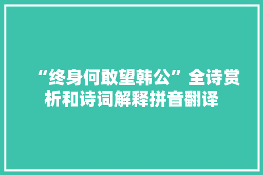 “终身何敢望韩公”全诗赏析和诗词解释拼音翻译