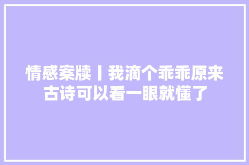 情感案牍丨我滴个乖乖原来古诗可以看一眼就懂了