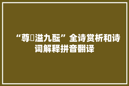 “尊罍溢九酝”全诗赏析和诗词解释拼音翻译