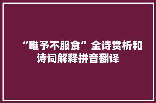 “唯予不服食”全诗赏析和诗词解释拼音翻译