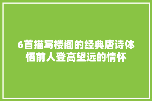 6首描写楼阁的经典唐诗体悟前人登高望远的情怀