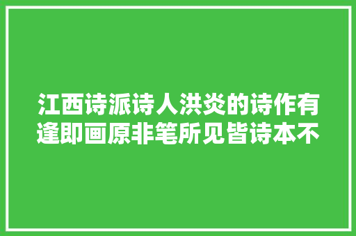 江西诗派诗人洪炎的诗作有逢即画原非笔所见皆诗本不言。