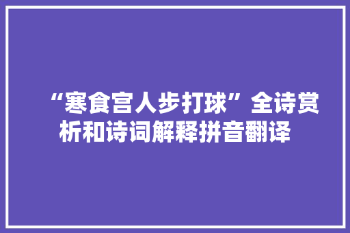 “寒食宫人步打球”全诗赏析和诗词解释拼音翻译