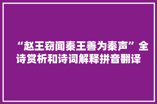“赵王窃闻秦王善为秦声”全诗赏析和诗词解释拼音翻译