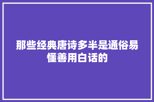 那些经典唐诗多半是通俗易懂善用白话的