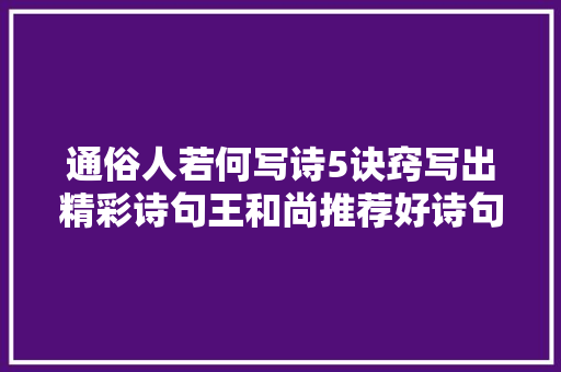 通俗人若何写诗5诀窍写出精彩诗句王和尚推荐好诗句句动人
