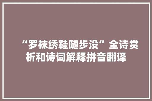 “罗袜绣鞋随步没”全诗赏析和诗词解释拼音翻译