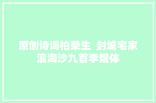 原创诗词柏荣生  封城宅家浪淘沙九首李煜体