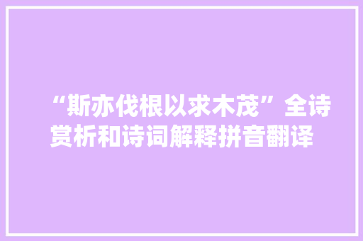“斯亦伐根以求木茂”全诗赏析和诗词解释拼音翻译