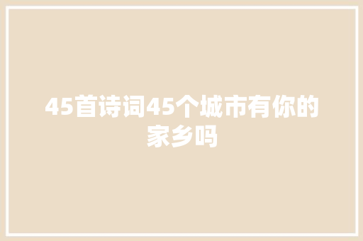 45首诗词45个城市有你的家乡吗