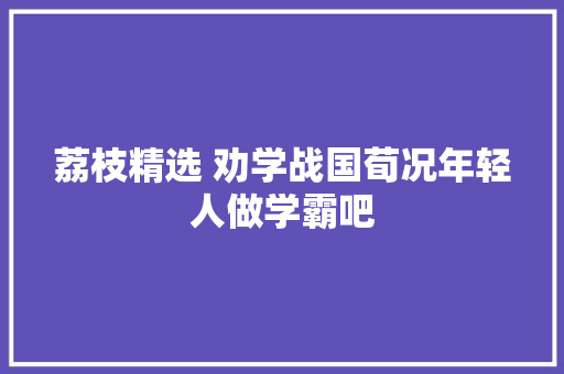 荔枝精选 劝学战国荀况年轻人做学霸吧