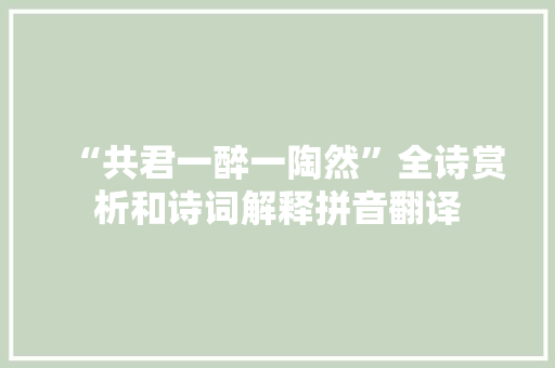 “共君一醉一陶然”全诗赏析和诗词解释拼音翻译