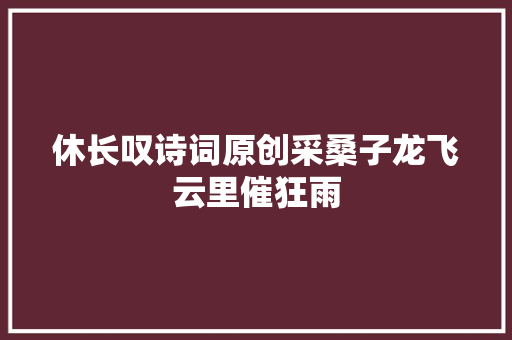 休长叹诗词原创采桑子龙飞云里催狂雨