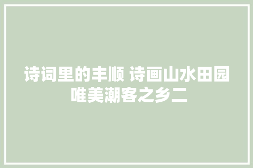 诗词里的丰顺 诗画山水田园 唯美潮客之乡二