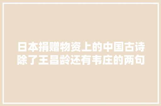 日本捐赠物资上的中国古诗除了王昌龄还有韦庄的两句送别诗